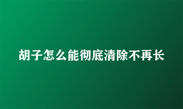 胡子怎么能彻底清除不再长