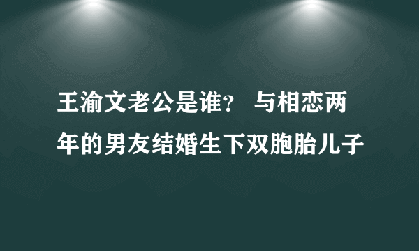 王渝文老公是谁？ 与相恋两年的男友结婚生下双胞胎儿子