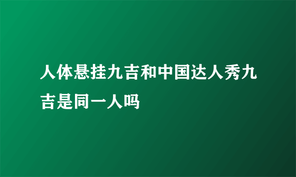 人体悬挂九吉和中国达人秀九吉是同一人吗