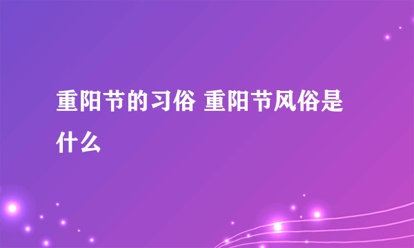 重阳节的习俗 重阳节风俗是什么