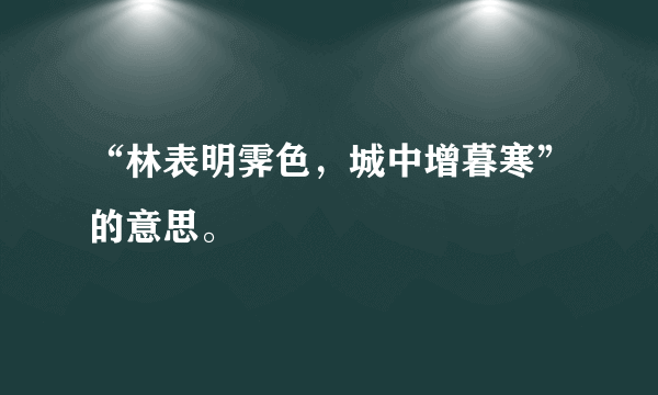 “林表明霁色，城中增暮寒”的意思。