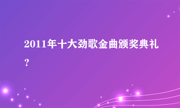 2011年十大劲歌金曲颁奖典礼？