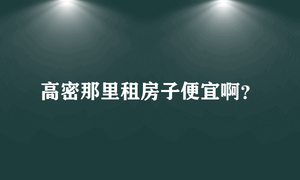 高密那里租房子便宜啊？