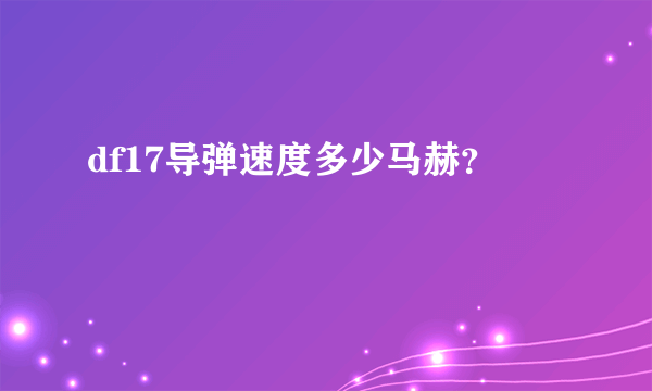 df17导弹速度多少马赫？