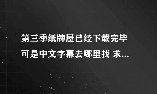 第三季纸牌屋已经下载完毕 可是中文字幕去哪里找 求指导[可怜？