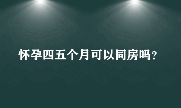 怀孕四五个月可以同房吗？