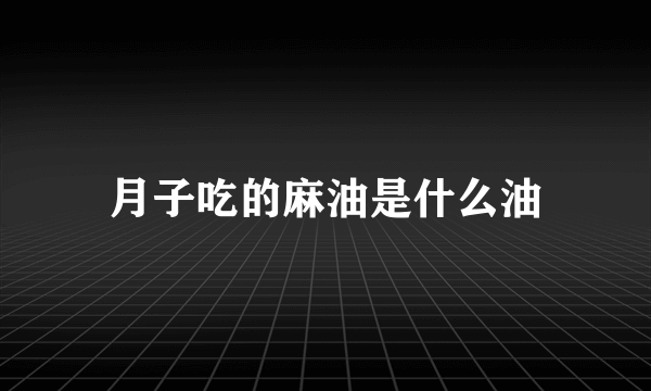 月子吃的麻油是什么油