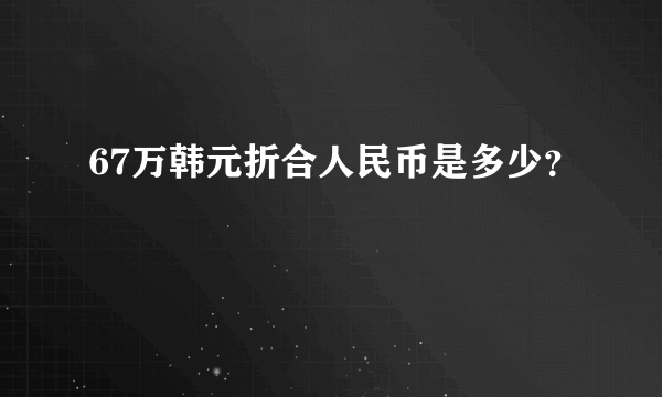 67万韩元折合人民币是多少？