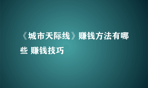 《城市天际线》赚钱方法有哪些 赚钱技巧