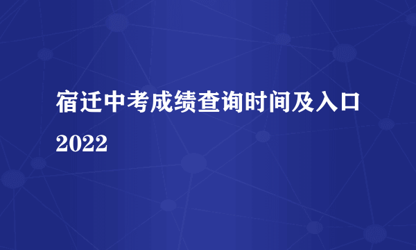 宿迁中考成绩查询时间及入口2022