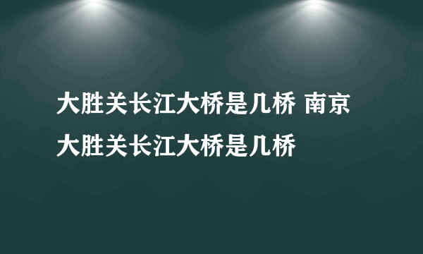 大胜关长江大桥是几桥 南京大胜关长江大桥是几桥