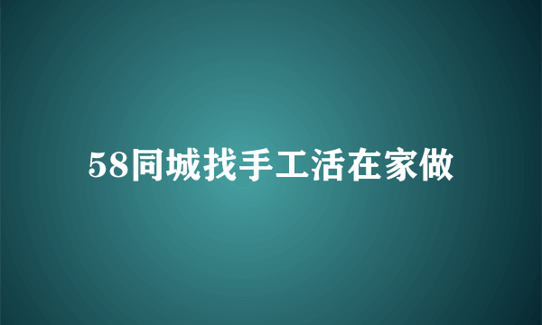 58同城找手工活在家做