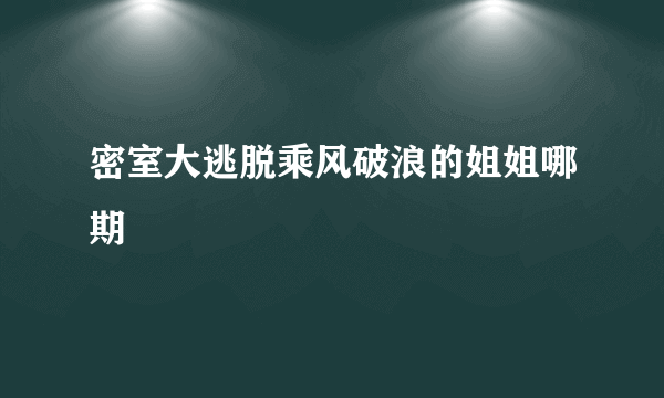 密室大逃脱乘风破浪的姐姐哪期