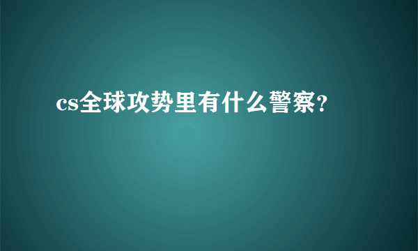 cs全球攻势里有什么警察？