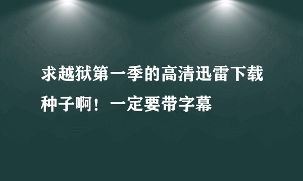 求越狱第一季的高清迅雷下载种子啊！一定要带字幕