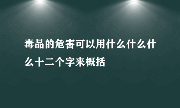 毒品的危害可以用什么什么什么十二个字来概括