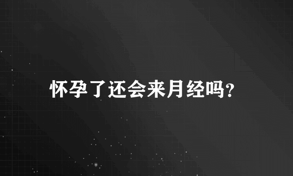 怀孕了还会来月经吗？