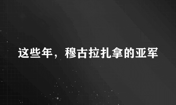 这些年，穆古拉扎拿的亚军