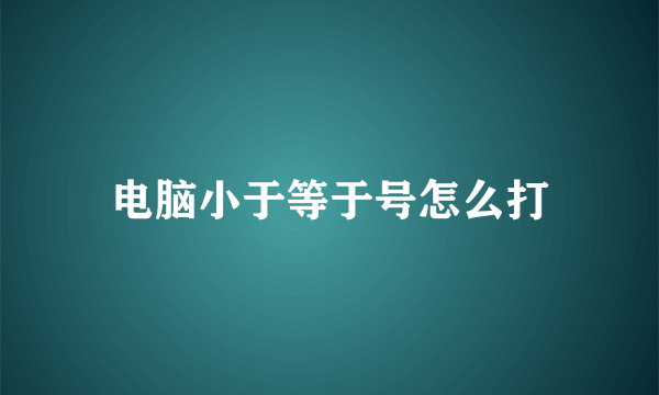 电脑小于等于号怎么打