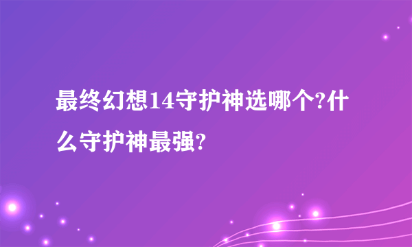 最终幻想14守护神选哪个?什么守护神最强?