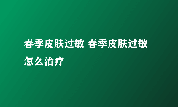 春季皮肤过敏 春季皮肤过敏怎么治疗