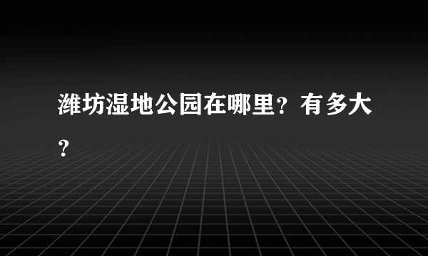 潍坊湿地公园在哪里？有多大？