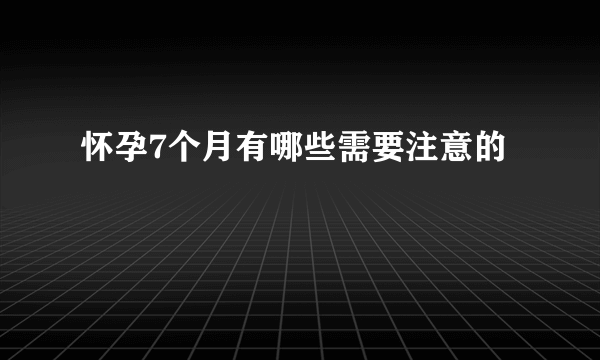 怀孕7个月有哪些需要注意的