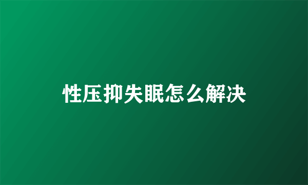 性压抑失眠怎么解决