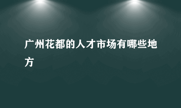 广州花都的人才市场有哪些地方