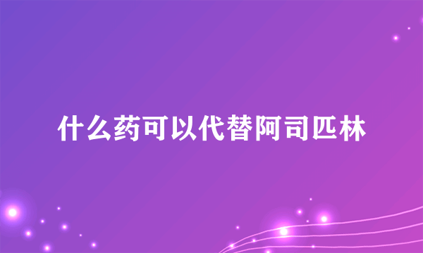 什么药可以代替阿司匹林