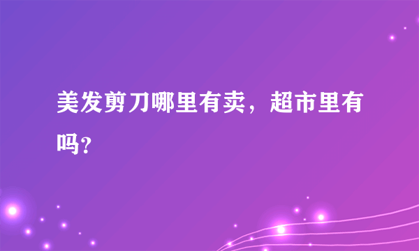 美发剪刀哪里有卖，超市里有吗？