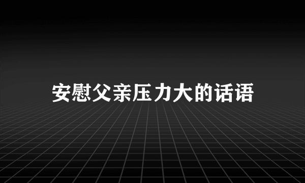 安慰父亲压力大的话语