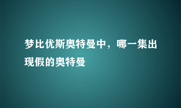 梦比优斯奥特曼中，哪一集出现假的奥特曼