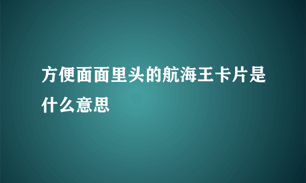 方便面面里头的航海王卡片是什么意思