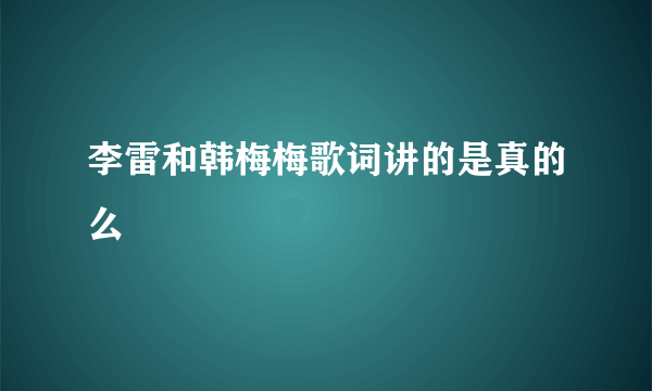 李雷和韩梅梅歌词讲的是真的么