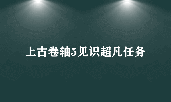 上古卷轴5见识超凡任务