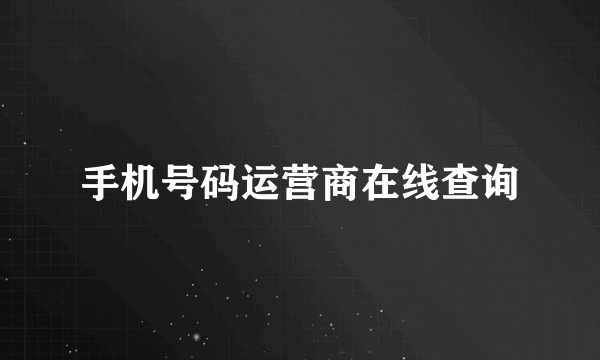 手机号码运营商在线查询