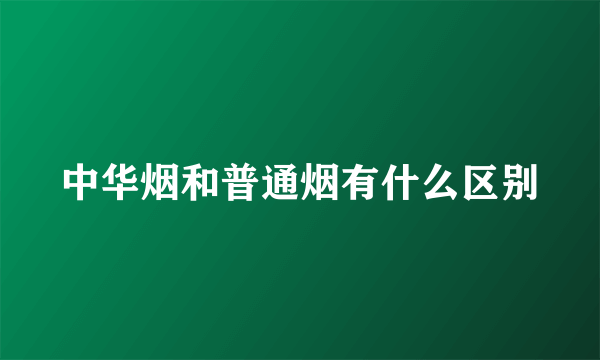 中华烟和普通烟有什么区别