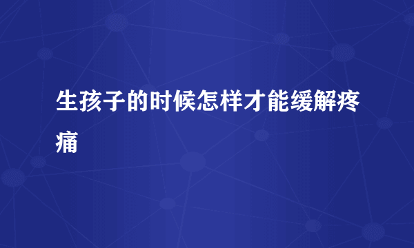 生孩子的时候怎样才能缓解疼痛