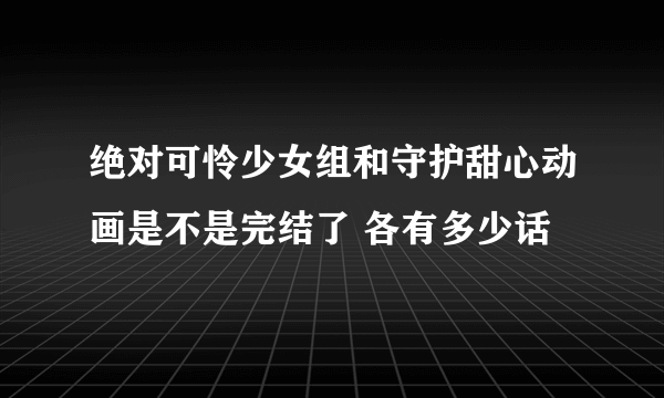 绝对可怜少女组和守护甜心动画是不是完结了 各有多少话