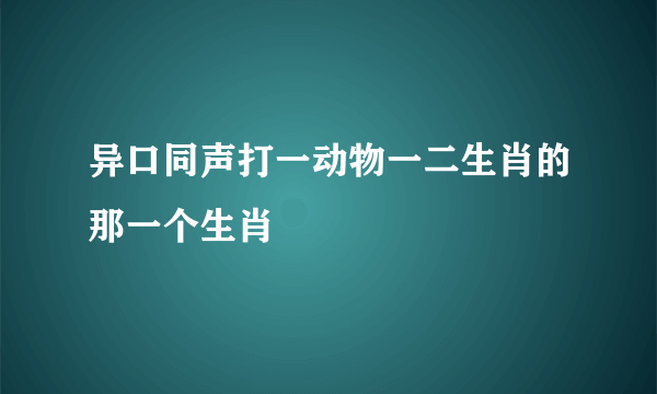 异口同声打一动物一二生肖的那一个生肖