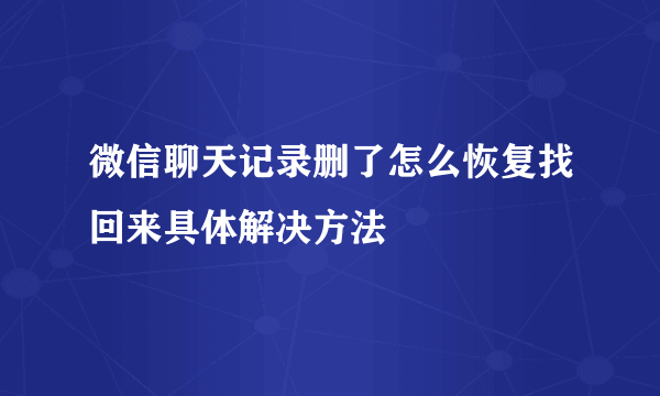 微信聊天记录删了怎么恢复找回来具体解决方法