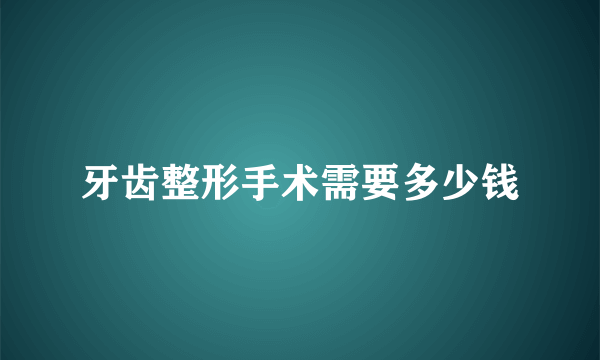 牙齿整形手术需要多少钱