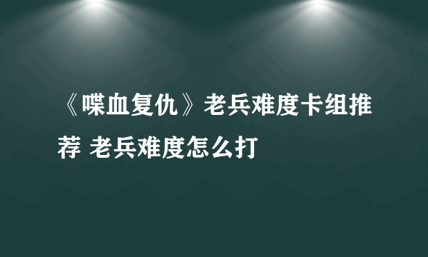 《喋血复仇》老兵难度卡组推荐 老兵难度怎么打