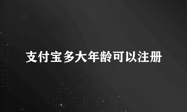 支付宝多大年龄可以注册