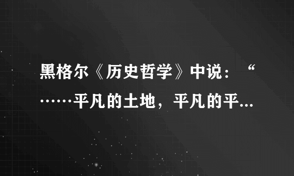 黑格尔《历史哲学》中说：“……平凡的土地，平凡的平原把人类束缚在土壤上，把他卷入无穷的依赖性里边，但是大海却挟着人类超越了那些思想和行动的有限的圈子。”此观点可以用来解释（　　）A.自然环境对中西传统文化差异的影响作用B.自然环境对中西传统文化差异的决定作用C.自然环境对中西社会制度差异的影响作用D.自然环境对中西生产技术差异的决定作用