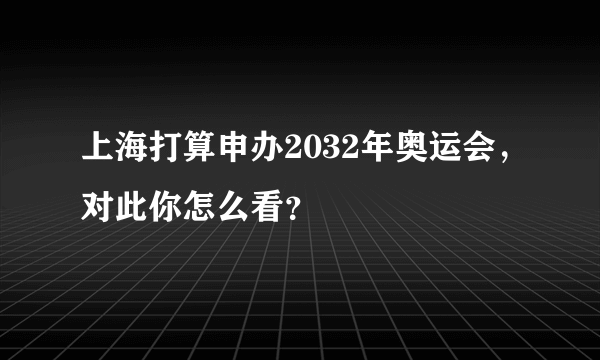 上海打算申办2032年奥运会，对此你怎么看？