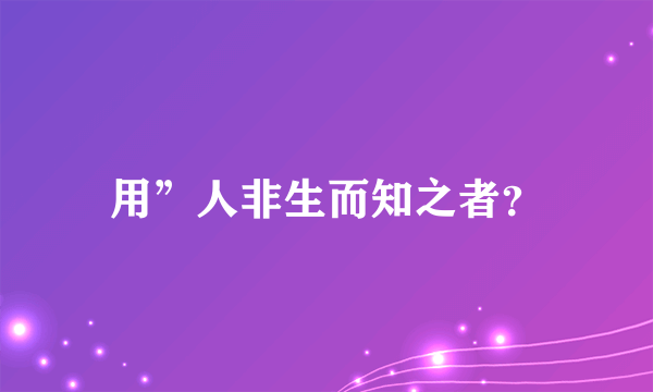 用”人非生而知之者？