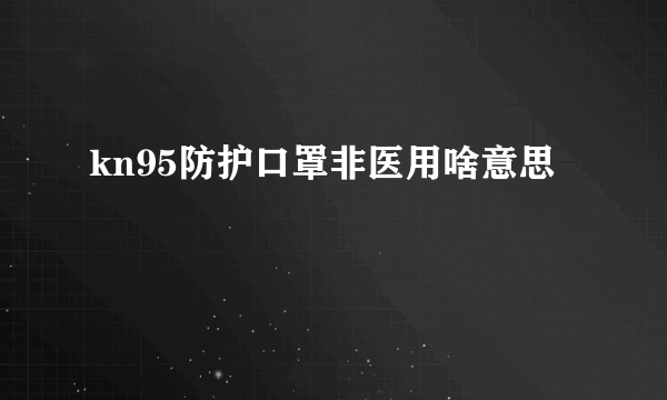 kn95防护口罩非医用啥意思