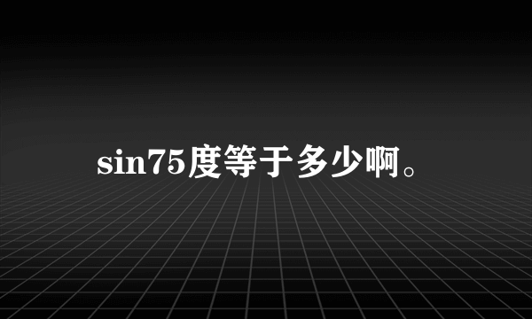 sin75度等于多少啊。